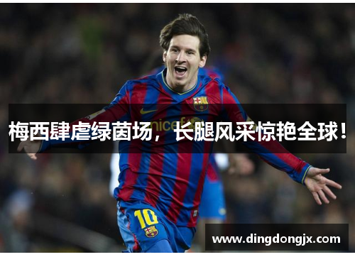 梅西肆虐绿茵场，长腿风采惊艳全球！